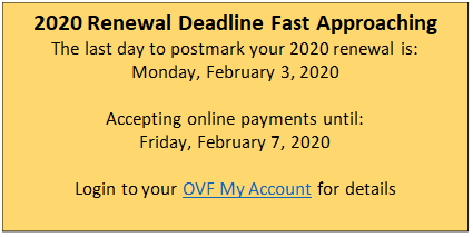 2020 Renewal Deadline Fast Approaching
The last day to postmark your 2020 renewal is:
Monday, February 3, 2020

Accepting online payments until:
Friday, February 7, 2020

Login to your OVF My Account for details

